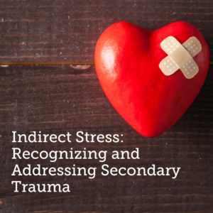 Indirect Stress: Recognizing and Addressing Secondary Trauma