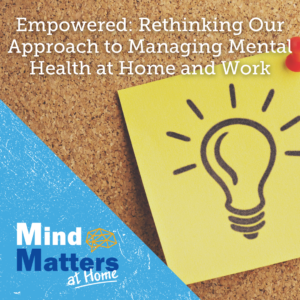 Empowered: Rethinking Our Approach to Managing Mental Health at Home and Work