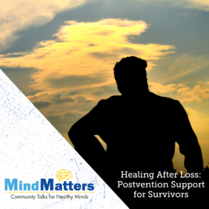 Mind Matters – Healing After Loss: Postvention Support for Survivors